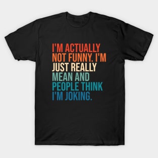 I'm actually not funny. I'm just really mean and people think I'm joking. T-Shirt